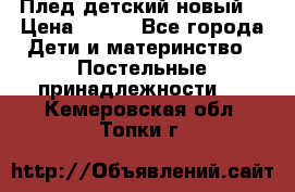 Плед детский новый  › Цена ­ 600 - Все города Дети и материнство » Постельные принадлежности   . Кемеровская обл.,Топки г.